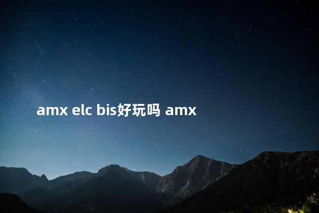 amx elc bis好玩吗 amx40